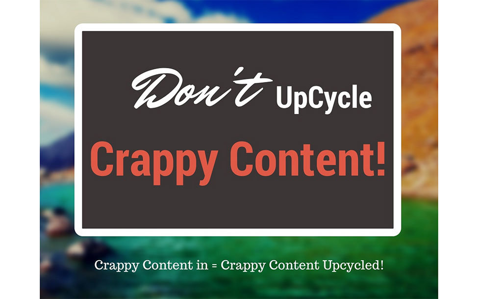 Dont Upcycle Crappy Content