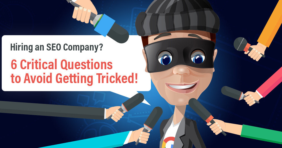 Hiring an SEO Company? 6 Critical Questions to Avoid Getting Tricked!